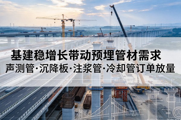 定西基建稳增长带动预埋监测管材需求，声测管、沉降板、注浆管订单持续放量