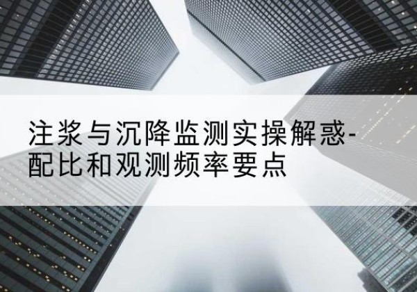 定西水泥浆配比不当会不会造成注浆管堵管？-注浆与沉降监测实操解惑-配比和观测频率要点
